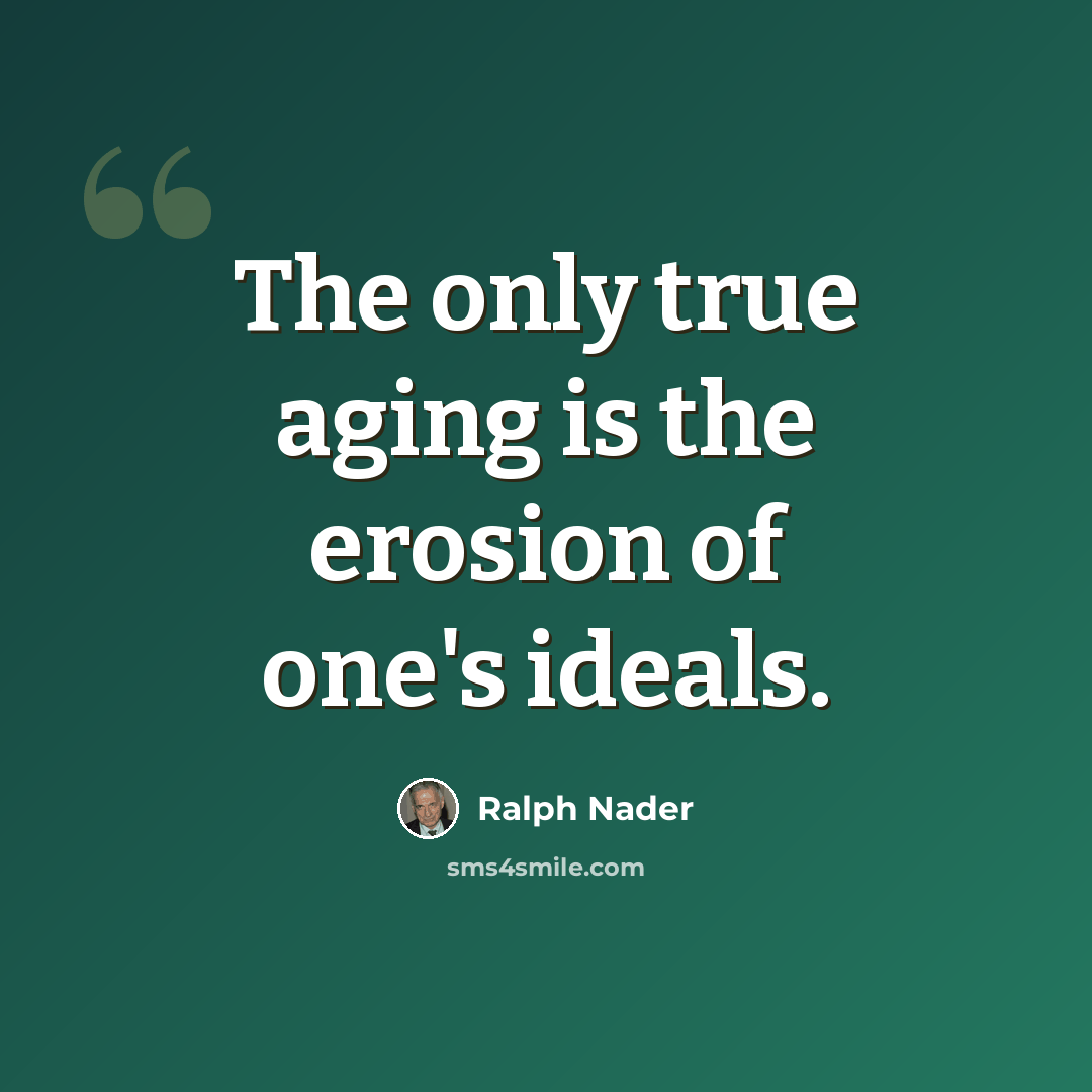 “The only true aging is the erosion of one's ideals.” quote by Ralph Nader