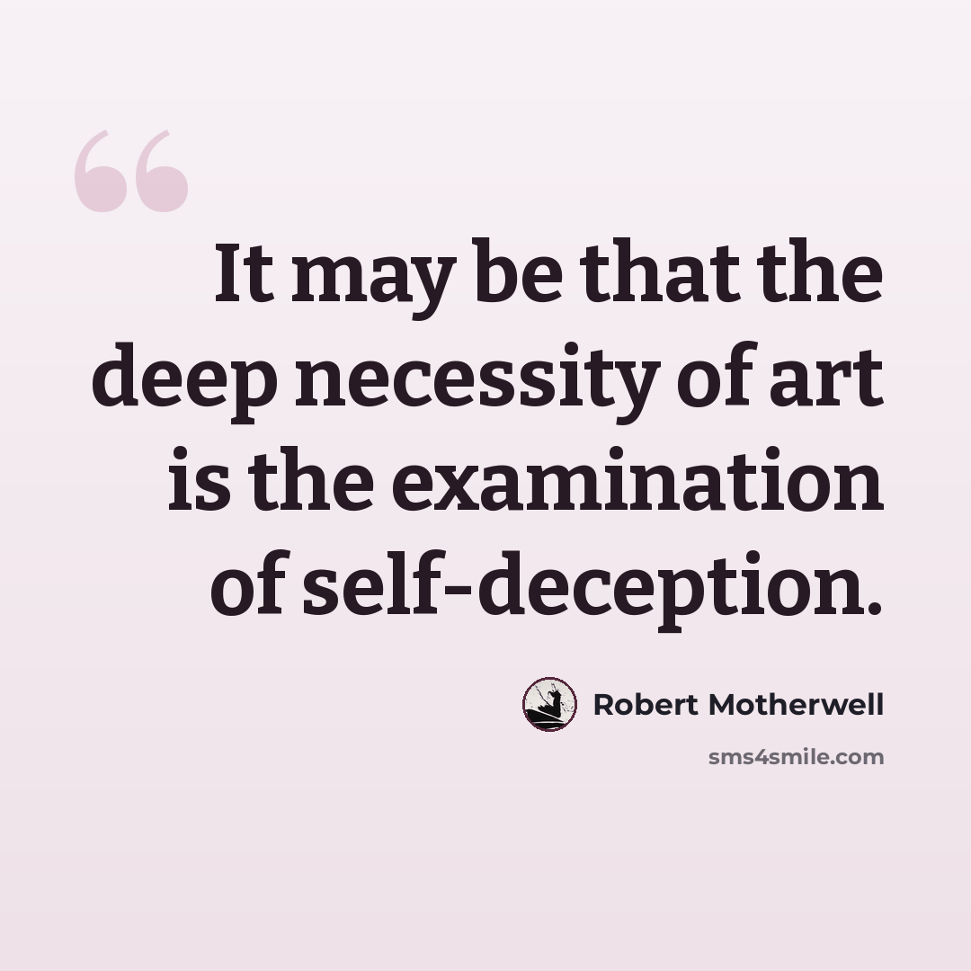 “It may be that the deep necessity of art is the examination of self-deception.” quote by Robert Motherwell