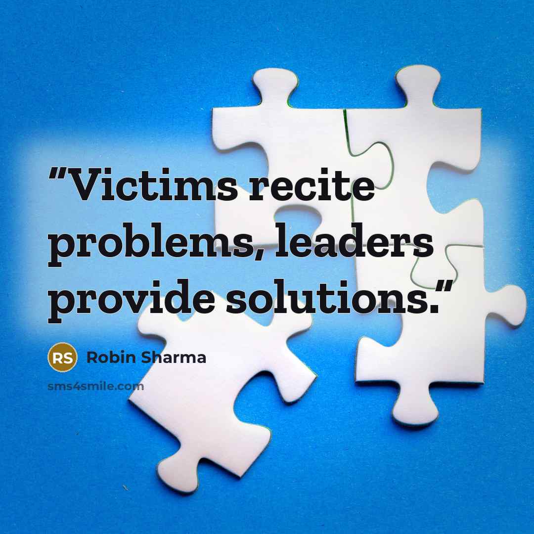 “Victims recite problems, leaders provide solutions.” quote by Robin Sharma