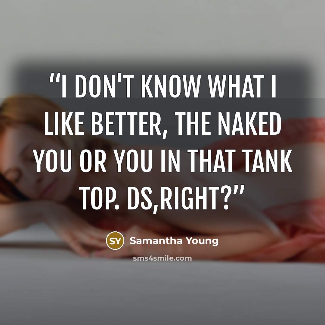 “I don't know what I like better, the naked you or you in that tank top. Ds,right?” quote by Samantha Young