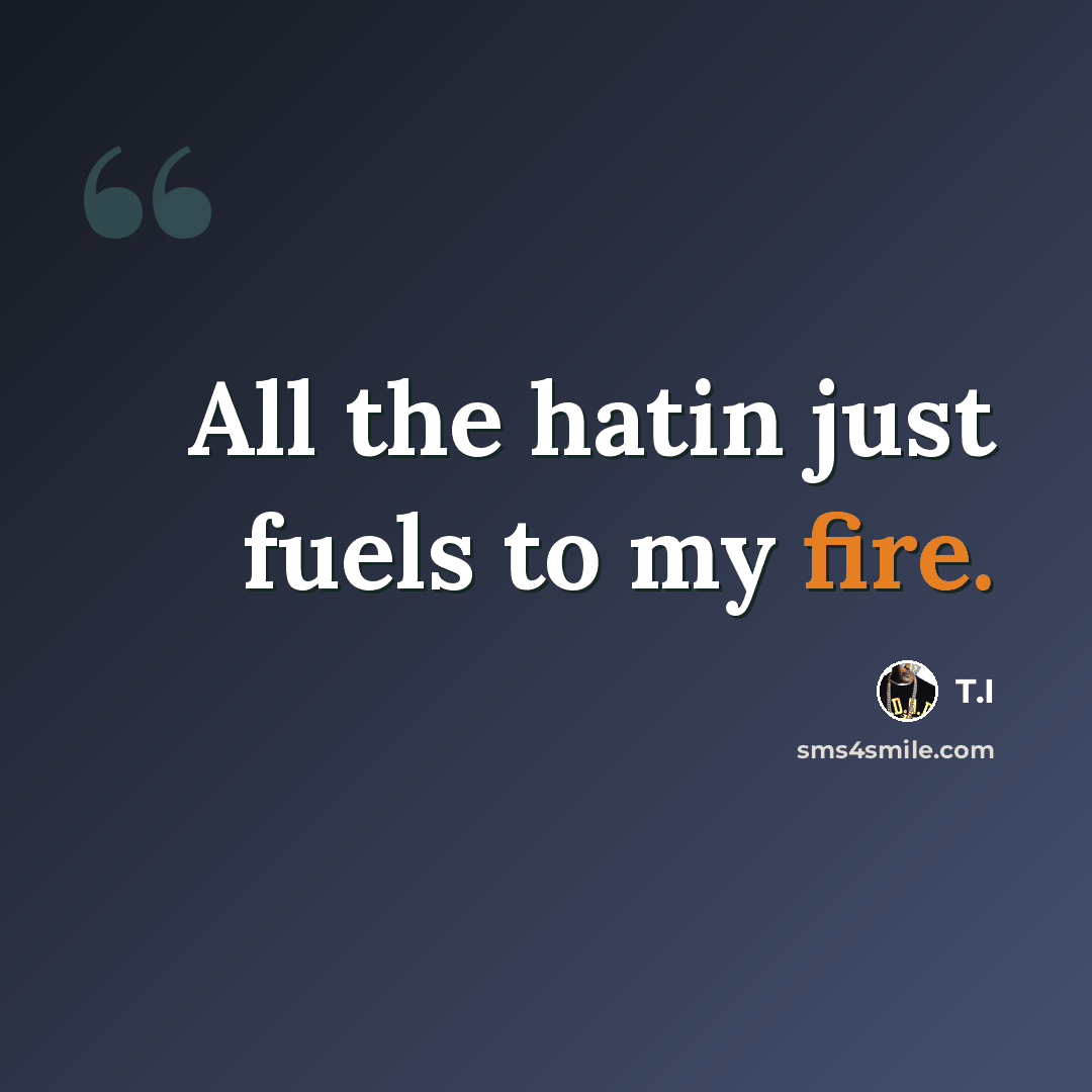 “All the hatin just fuels to my fire.” quote by T.I