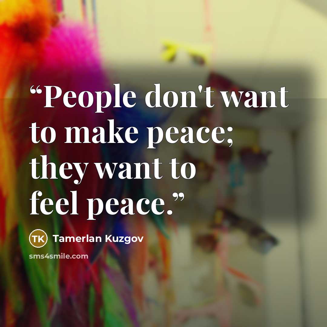 “People don't want to make peace; they want to feel peace.” quote by Tamerlan Kuzgov