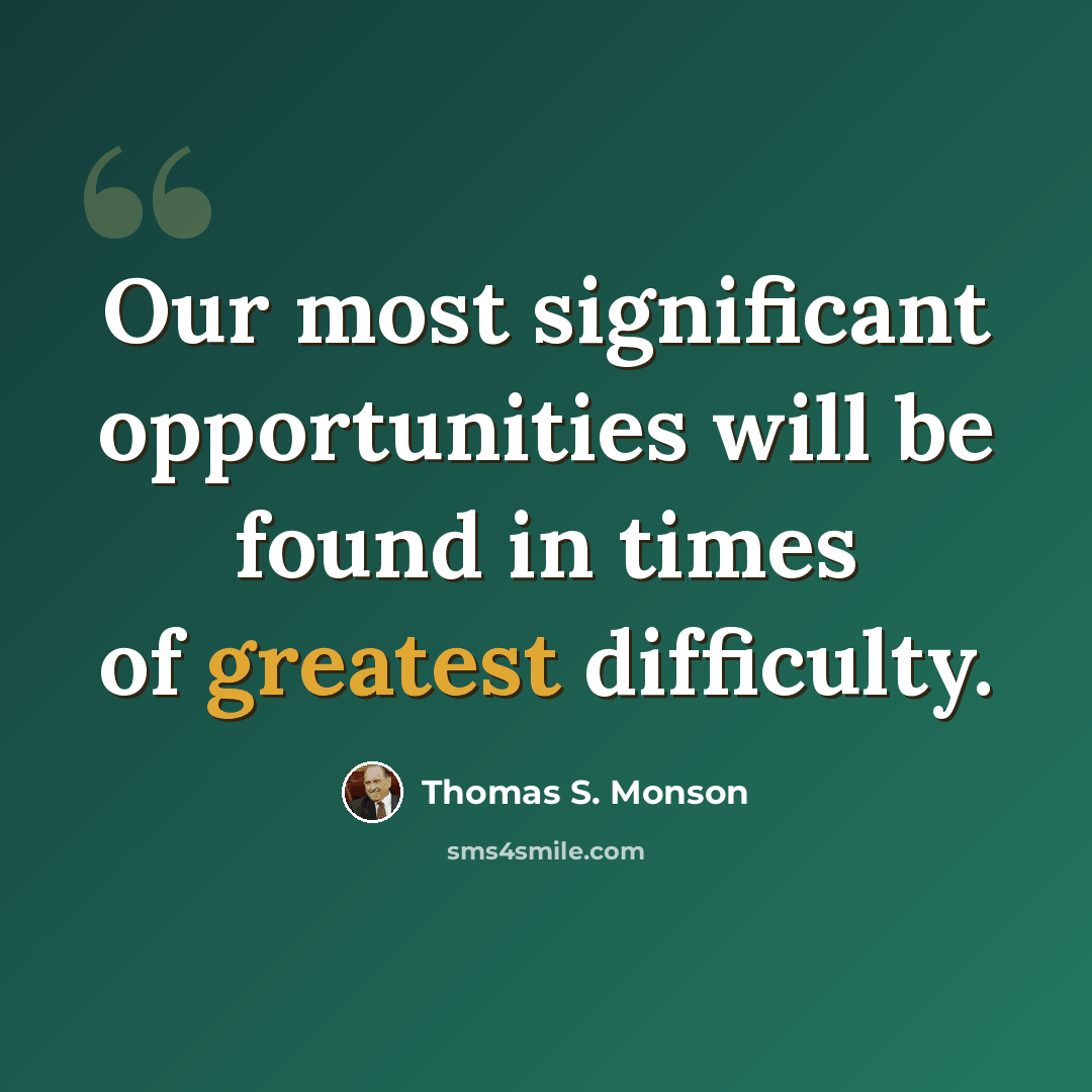 “Our most significant opportunities will be found in times of greatest difficulty.” quote by Thomas S. Monson