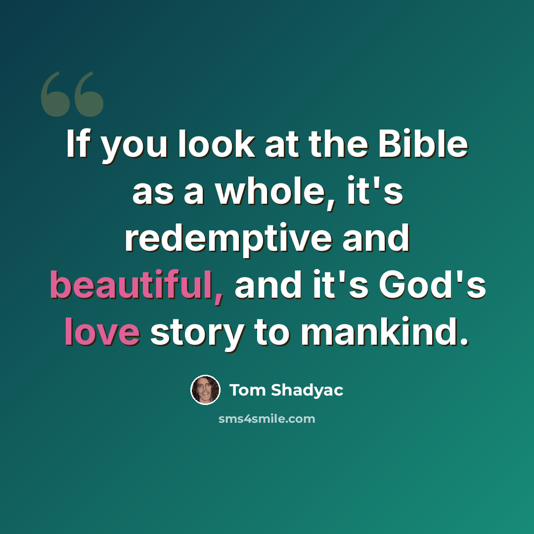 “If you look at the Bible as a whole, it's redemptive and beautiful, and it's God's love story to mankind.” quote by Tom Shadyac