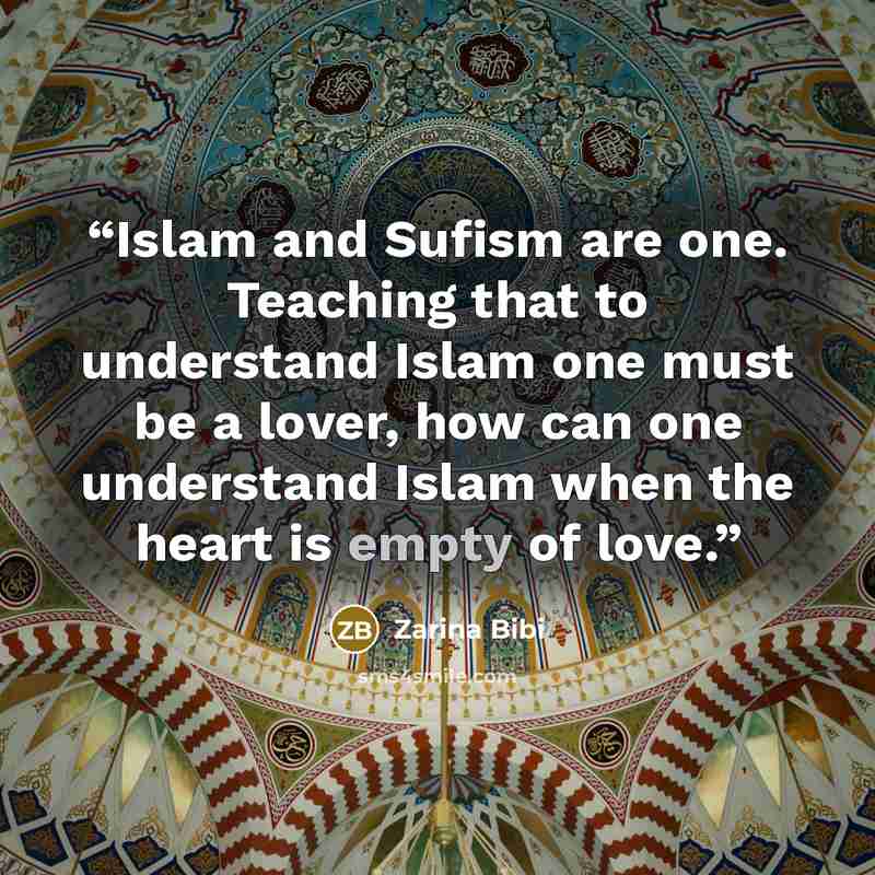 “Islam and Sufism are one. Teaching that to understand Islam one must be a lover, how can one understand Islam when the heart is empty of love.” quote by Zarina Bibi