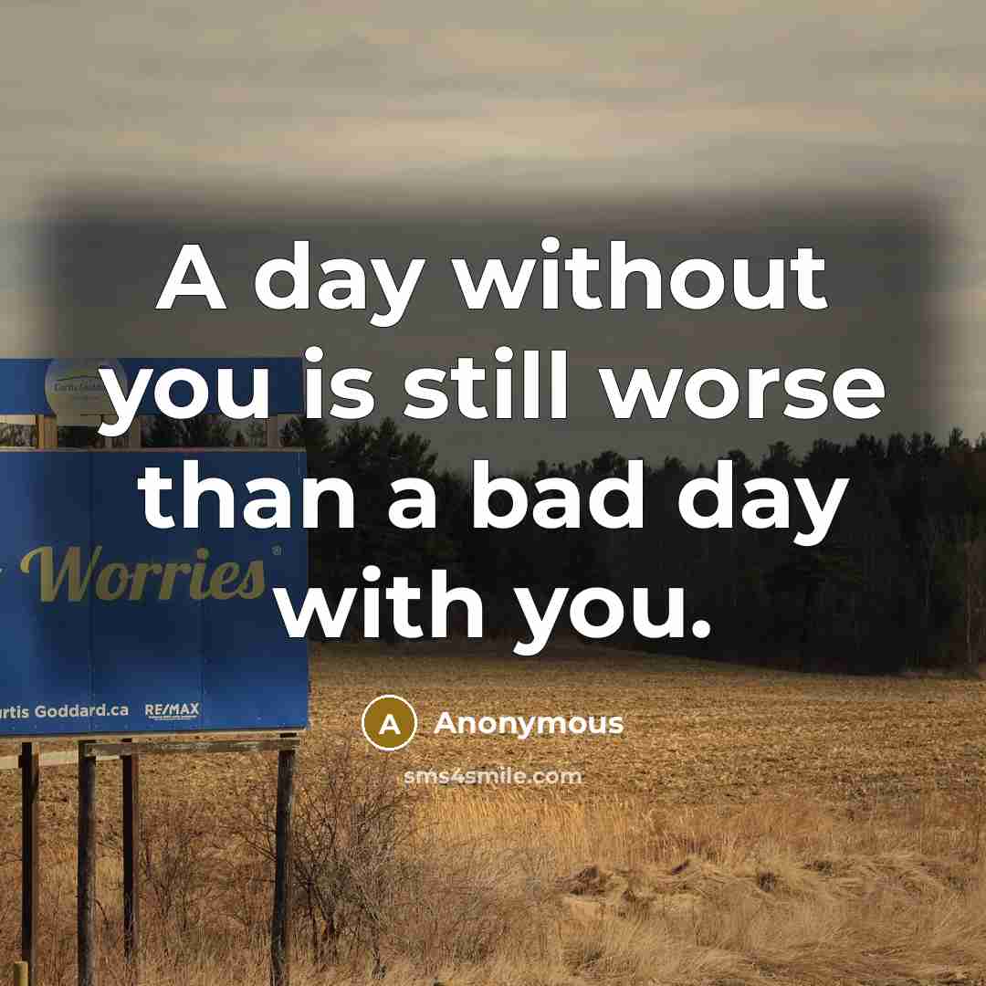 “A day without you is still worse than a bad day with you.” quote by Anonymous