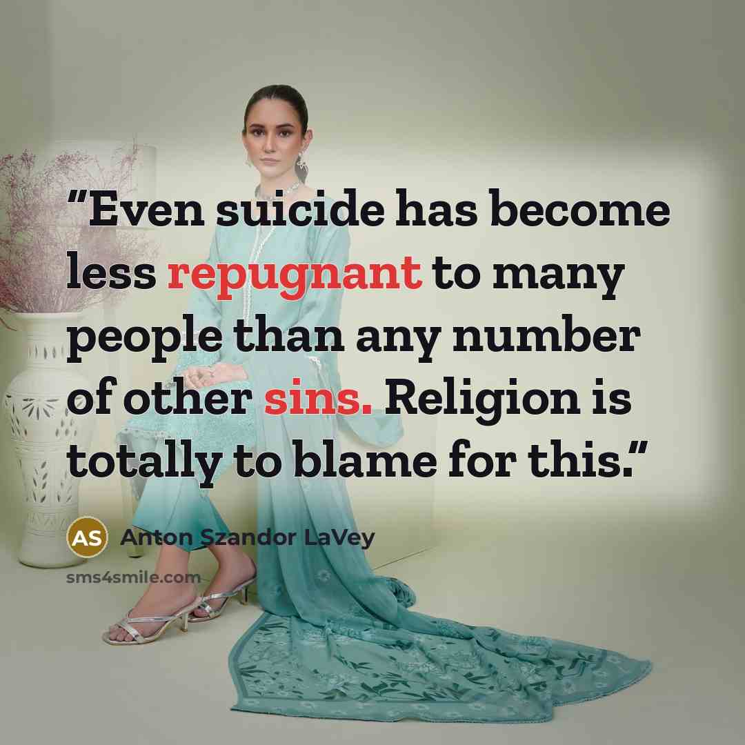“Even suicide has become less repugnant to many people than any number of other sins. Religion is totally to blame for this.” quote by Anton Szandor LaVey