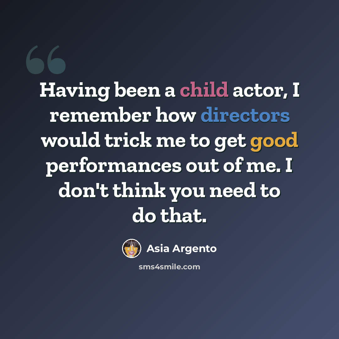 “Having been a child actor, I remember how directors would trick me to get good performances out of me. I don't think you need to do that.” quote by Asia Argento