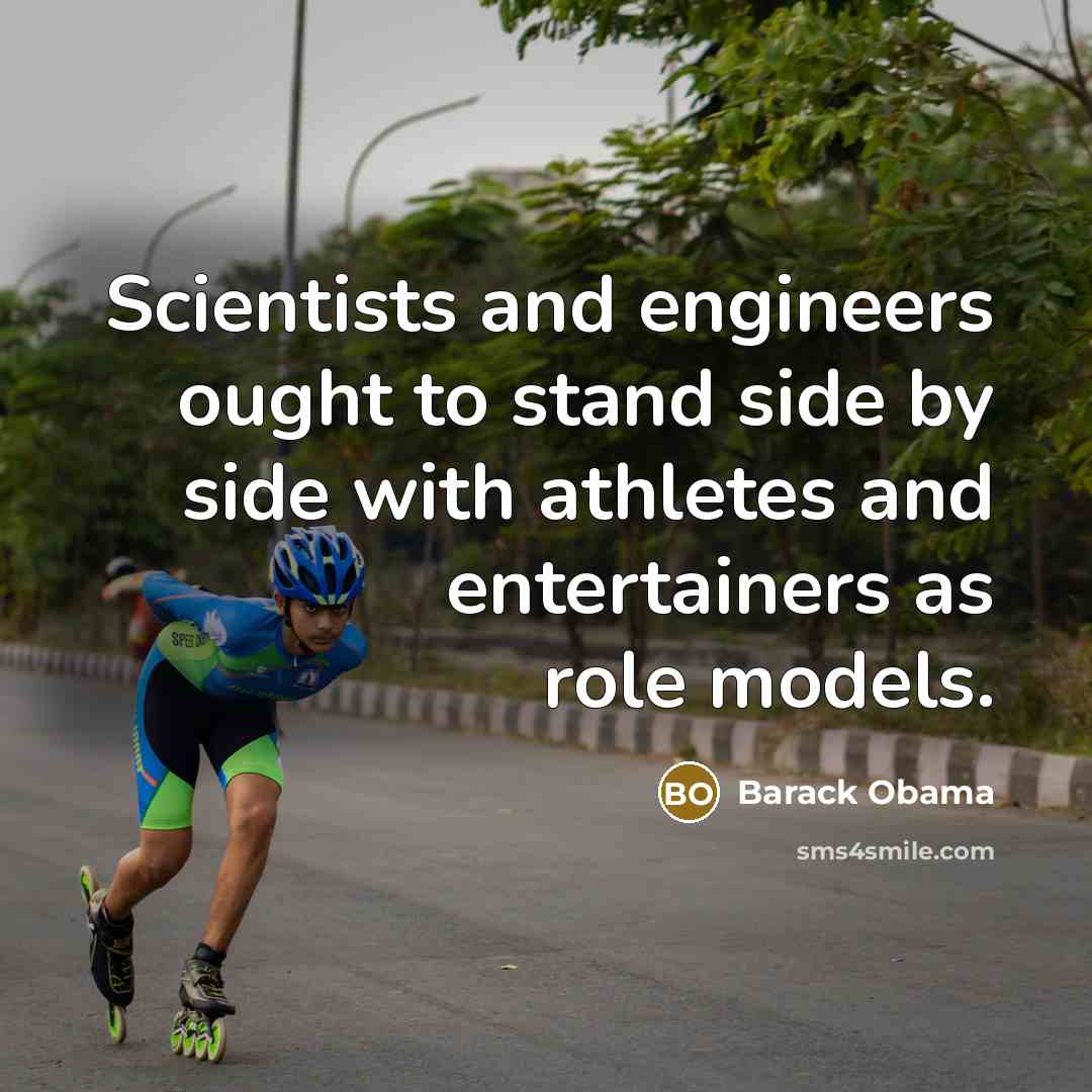 “Scientists and engineers ought to stand side by side with athletes and entertainers as role models.” quote by Barack Obama