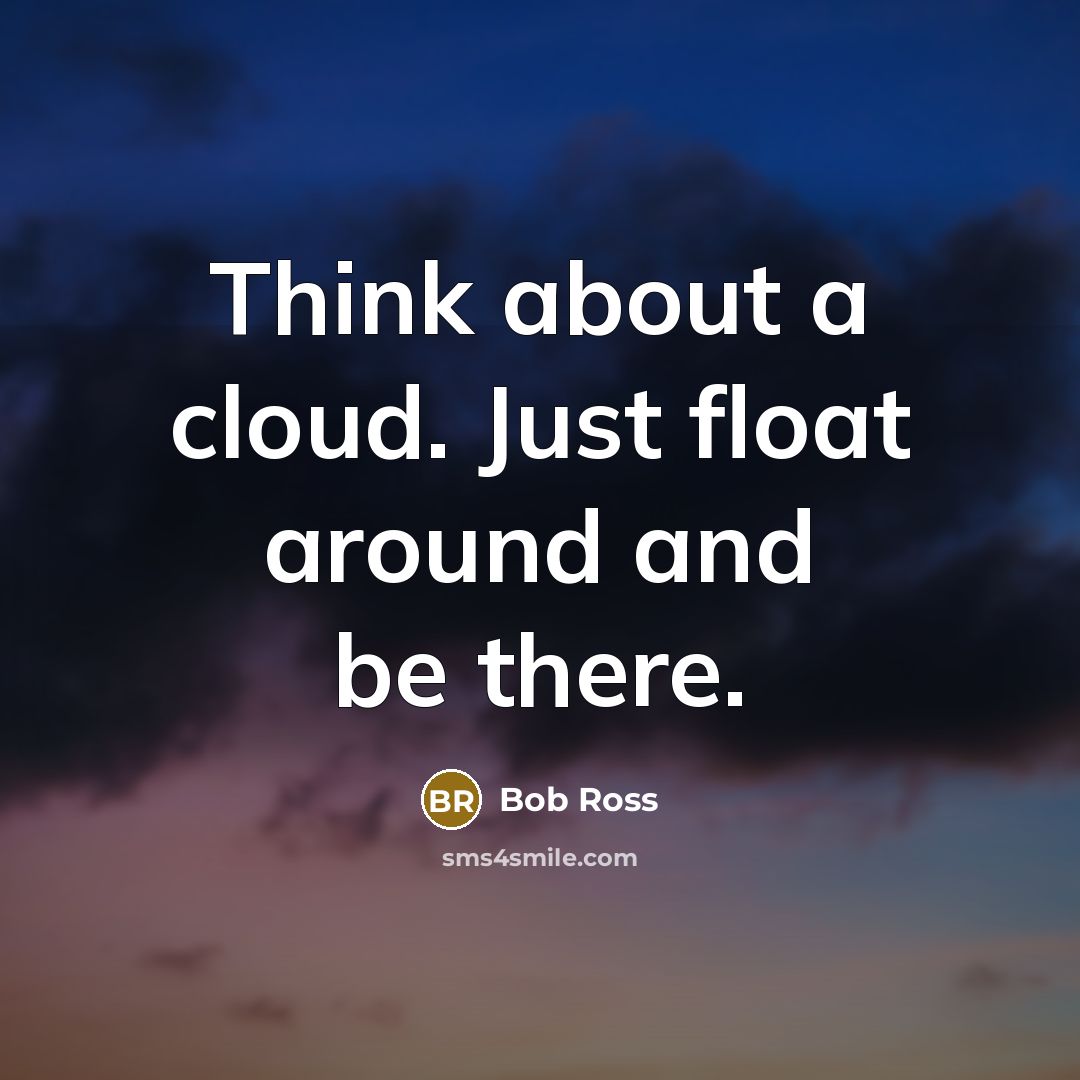 “Think about a cloud. Just float around and be there.” quote by Bob Ross