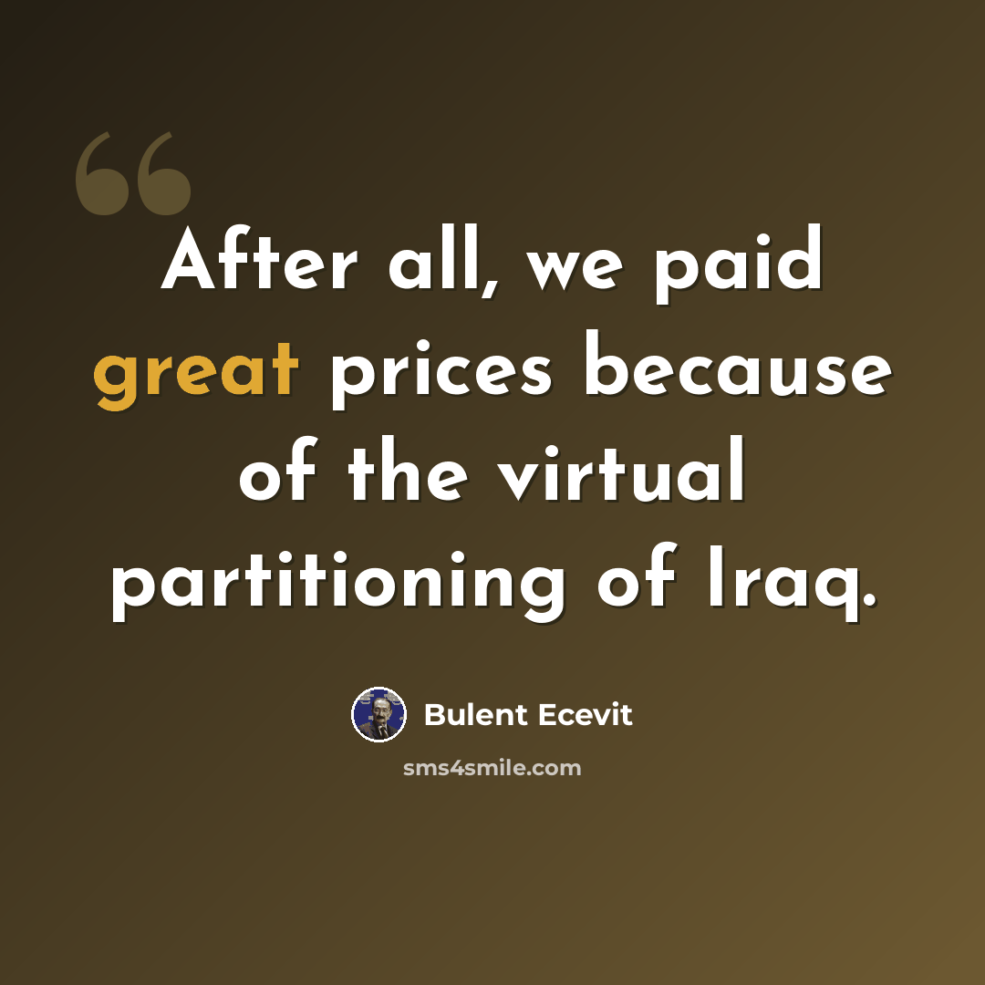 “After all, we paid great prices because of the virtual partitioning of Iraq.” quote by Bulent Ecevit