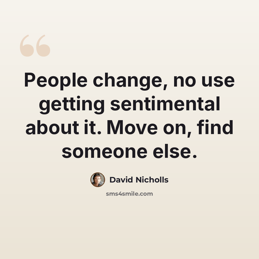 “People change, no use getting sentimental about it. Move on, find someone else.” quote by David Nicholls