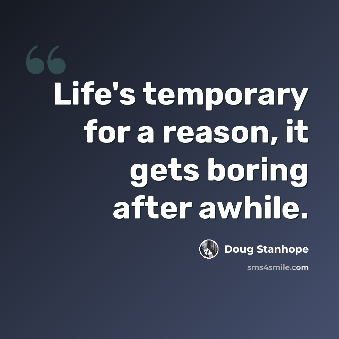 “Life's temporary for a reason, it gets boring after awhile.” quote by Doug Stanhope