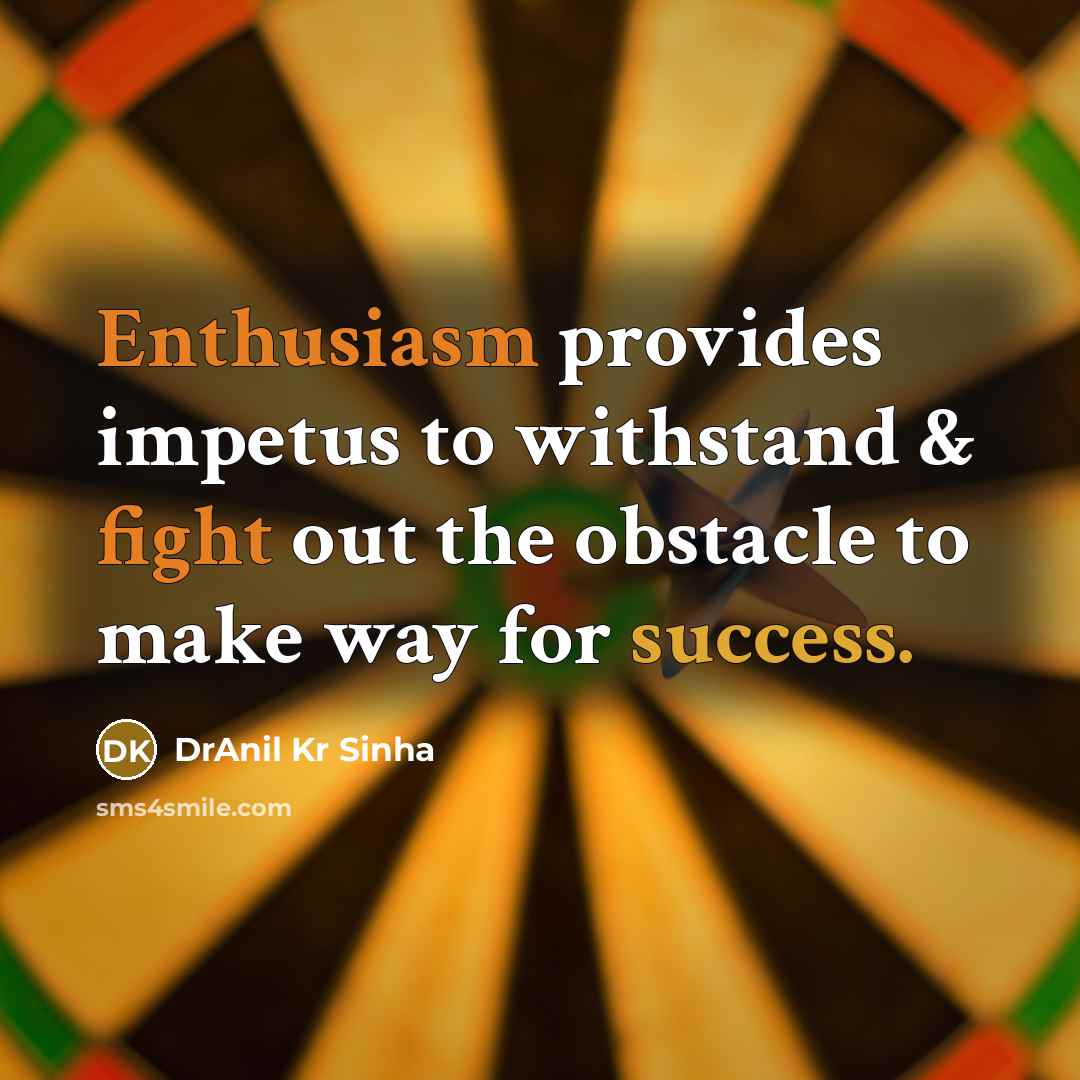 “Enthusiasm provides impetus to withstand & fight out the obstacle to make way for success.” quote by DrAnil Kr Sinha