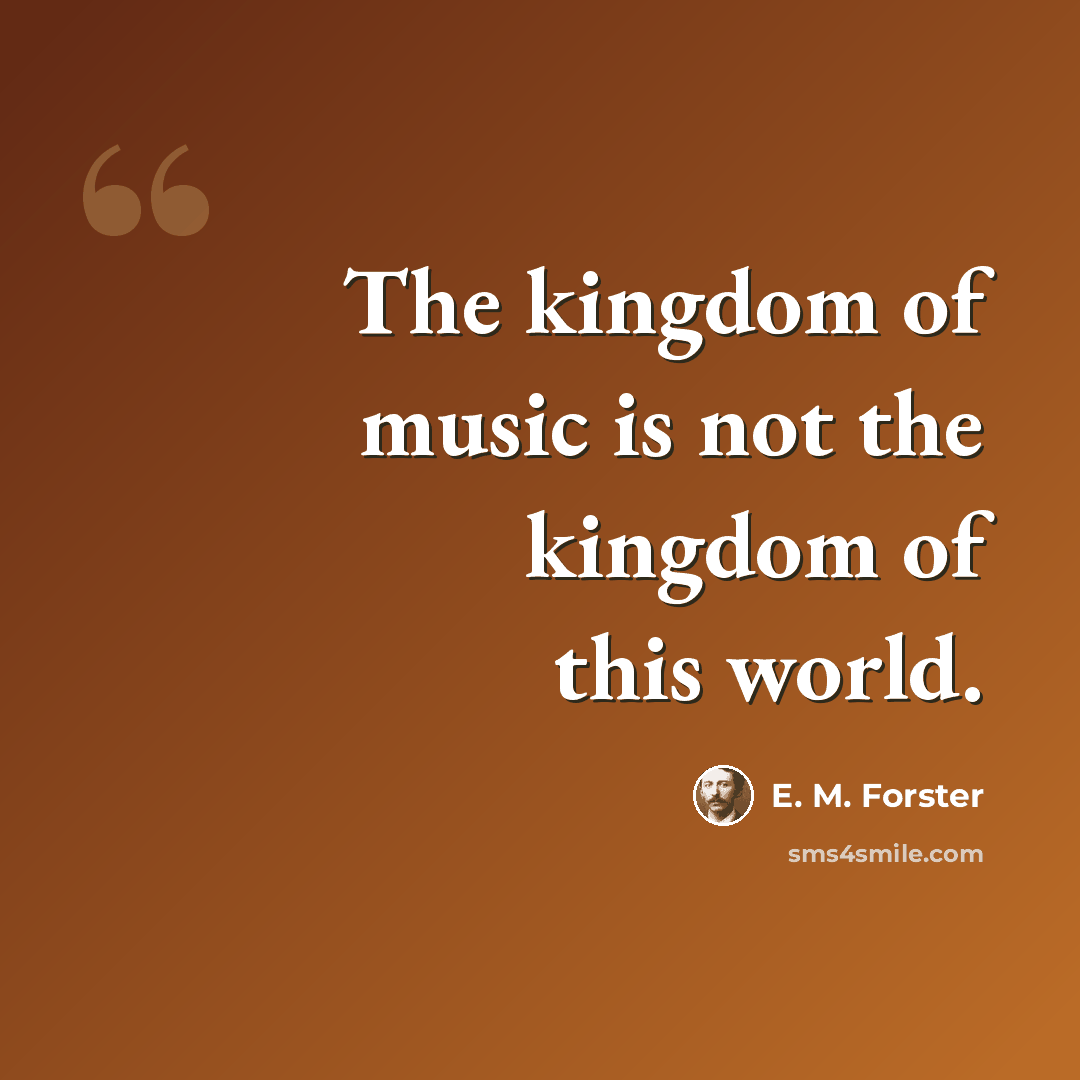 “The kingdom of music is not the kingdom of this world.” quote by E. M. Forster