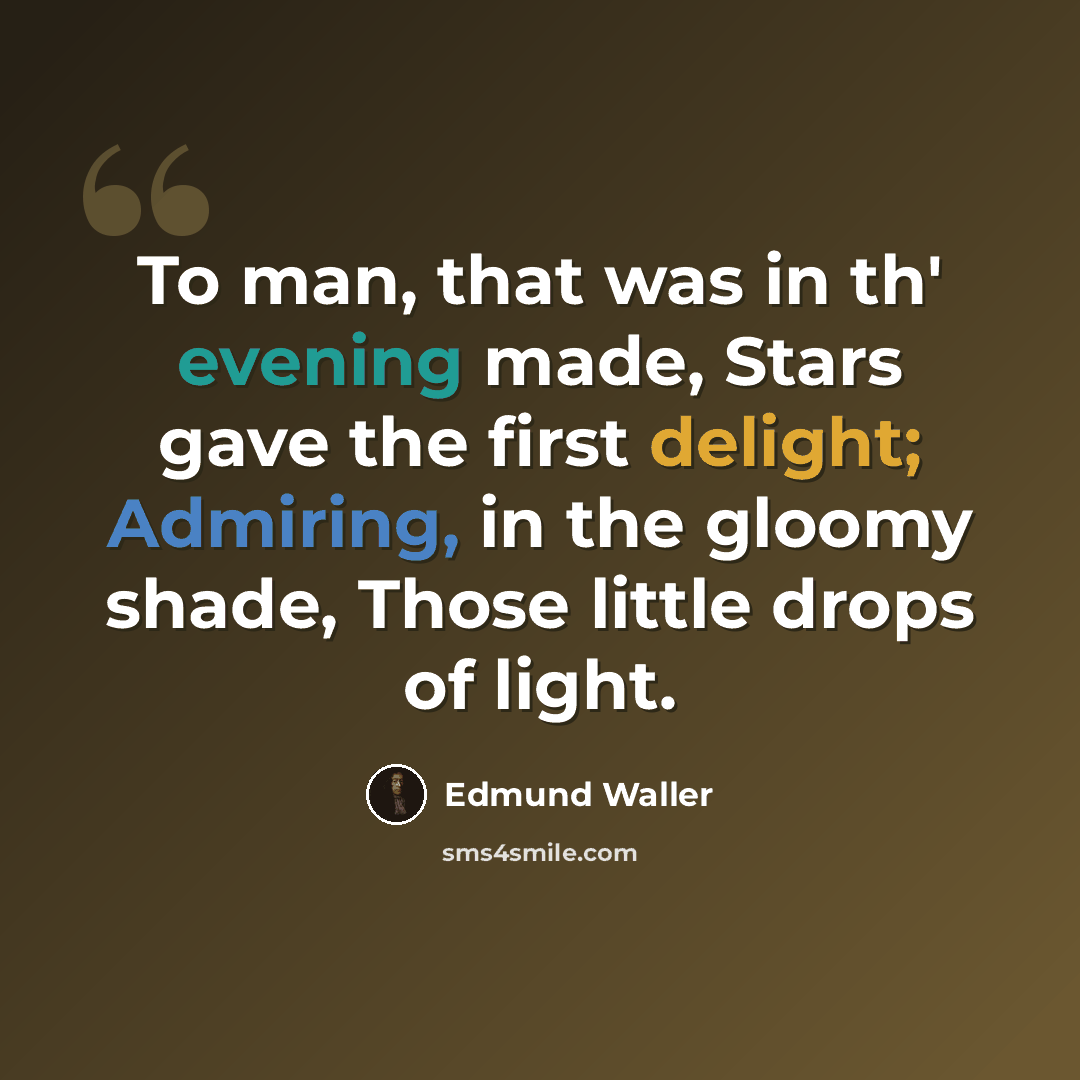 “To man, that was in th' evening made, Stars gave the first delight; Admiring, in the gloomy shade, Those little drops of light.” quote by Edmund Waller