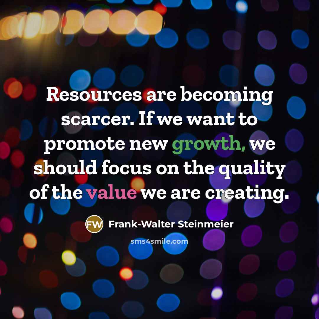 “Resources are becoming scarcer. If we want to promote new growth, we should focus on the quality of the value we are creating.” quote by Frank-Walter Steinmeier