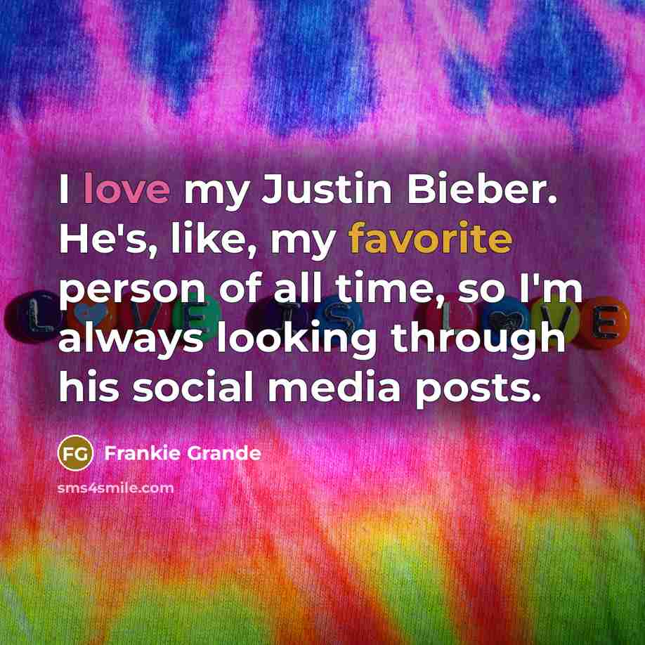 “I love my Justin Bieber. He's, like, my favorite person of all time, so I'm always looking through his social media posts.” quote by Frankie Grande