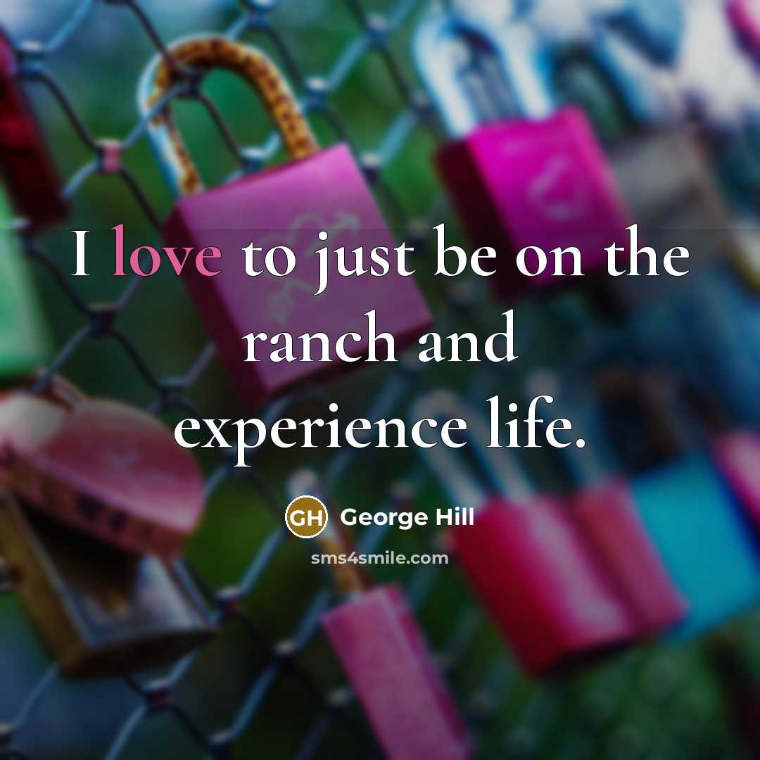 “I love to just be on the ranch and experience life.” quote by George Hill