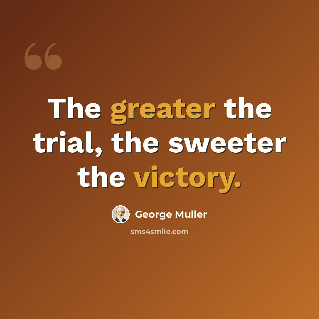 “The greater the trial, the sweeter the victory.” quote by George Muller
