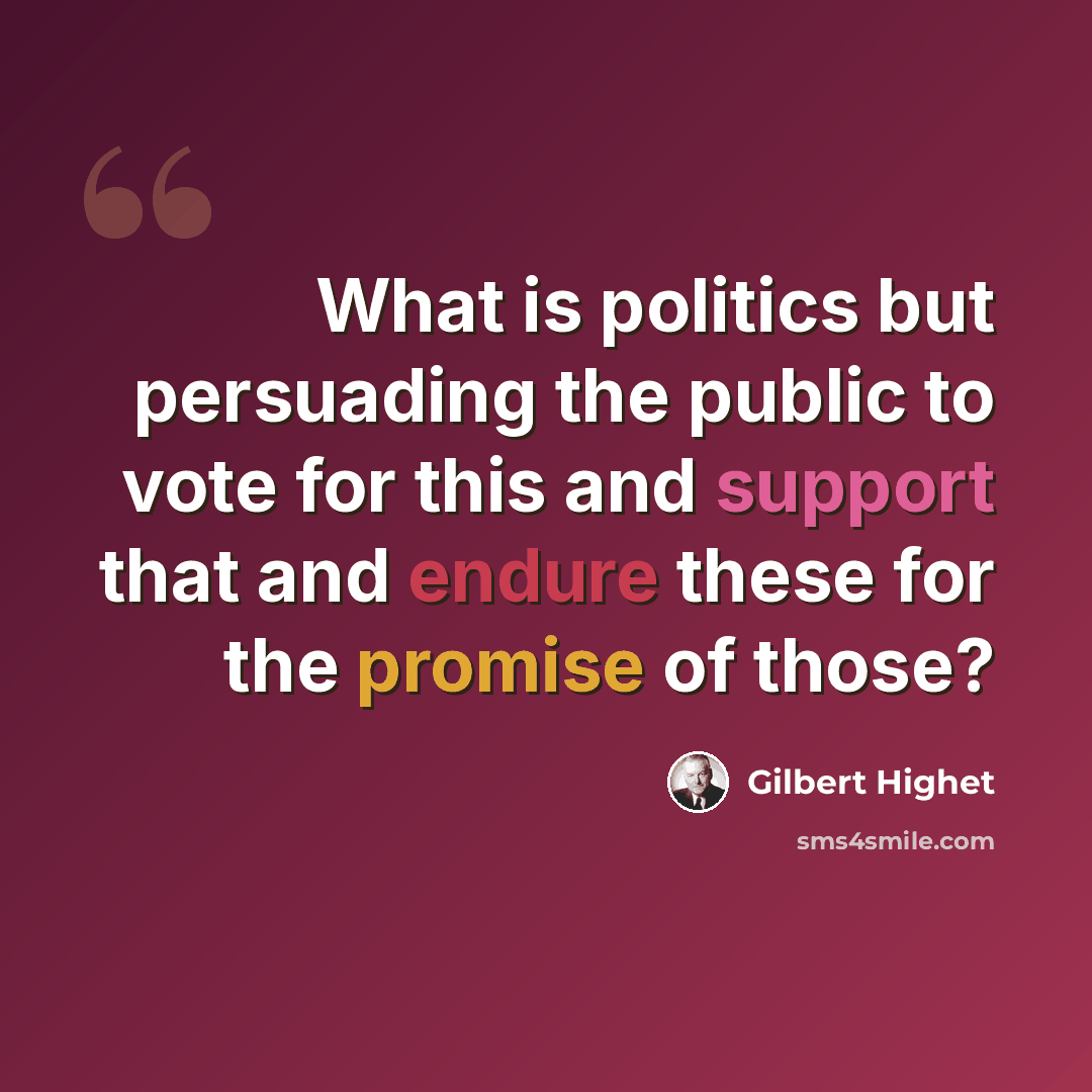 “What is politics but persuading the public to vote for this and support that and endure these for the promise of those?” quote by Gilbert Highet