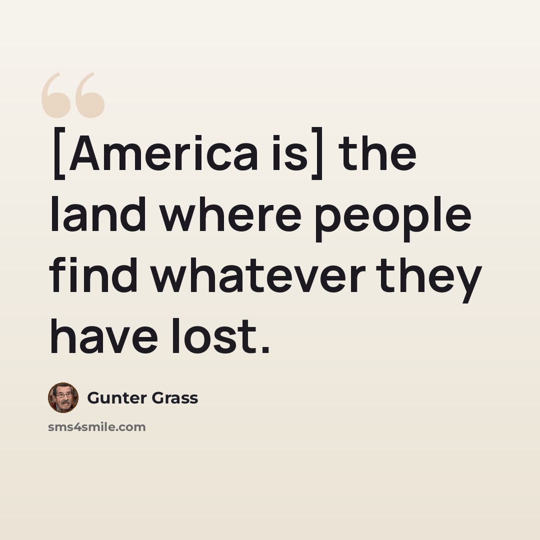 “[America is] the land where people find whatever they have lost.” quote by Gunter Grass