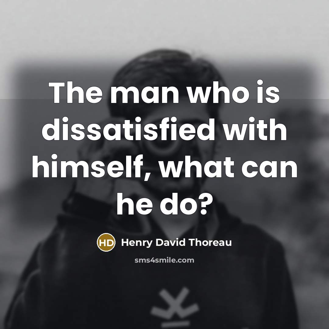 “The man who is dissatisfied with himself, what can he do?” quote by Henry David Thoreau