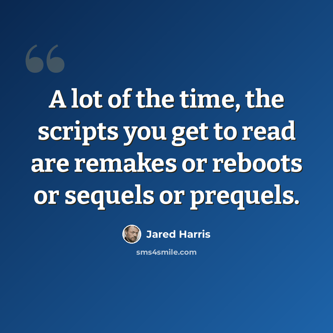 “A lot of the time, the scripts you get to read are remakes or reboots or sequels or prequels.” quote by Jared Harris