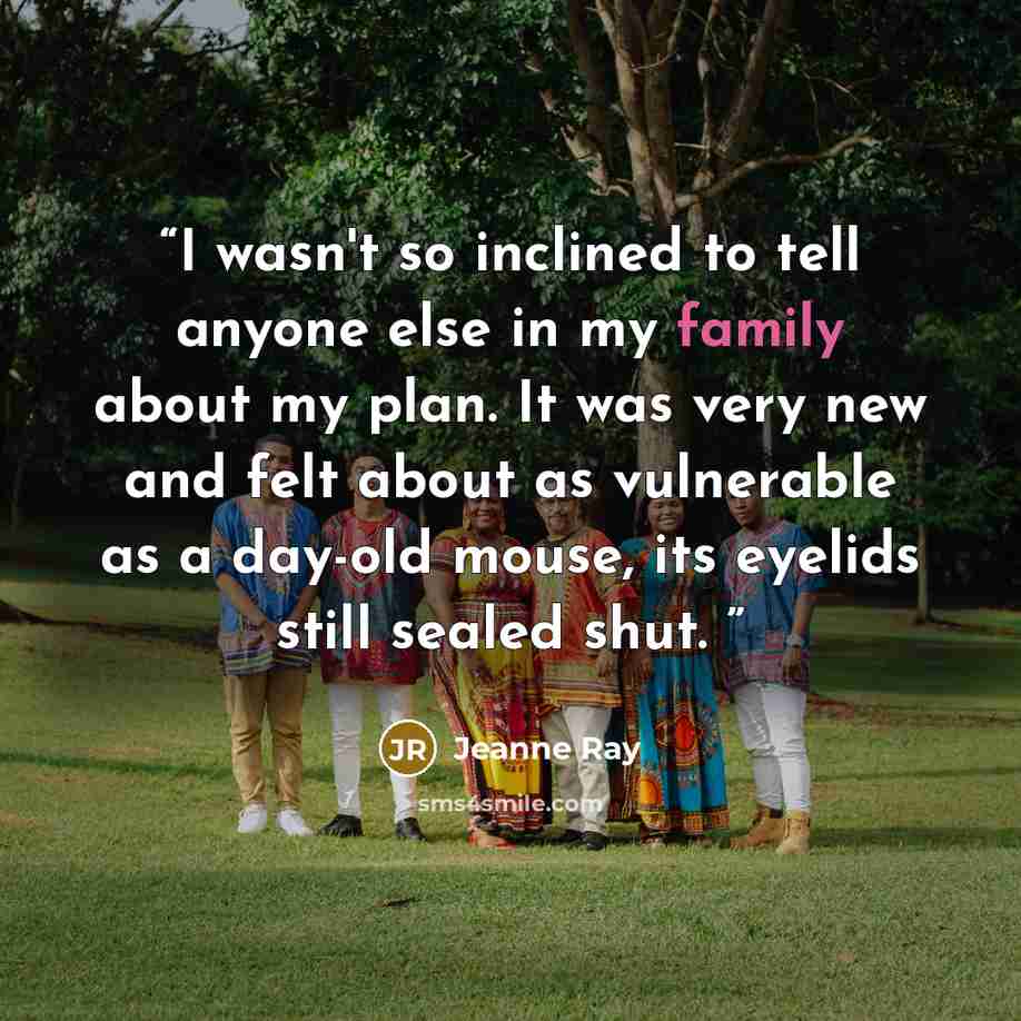 “I wasn't so inclined to tell anyone else in my family about my plan. It was very new and felt about as vulnerable as a day-old mouse, its eyelids still sealed shut.” quote by Jeanne Ray