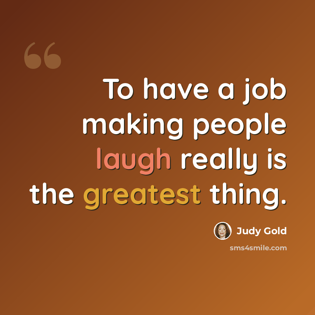“To have a job making people laugh really is the greatest thing.” quote by Judy Gold