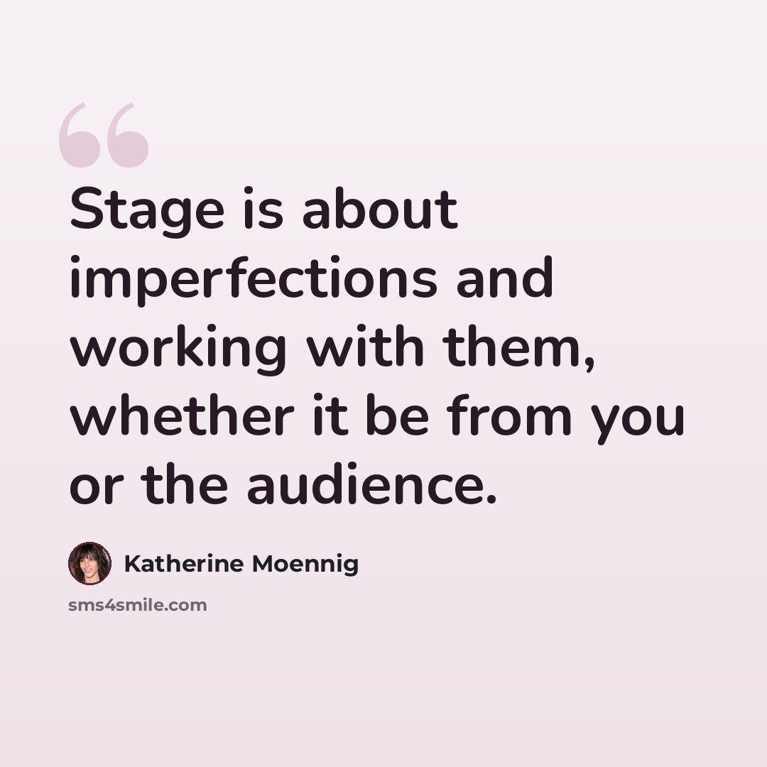 “Stage is about imperfections and working with them, whether it be from you or the audience.” quote by Katherine Moennig