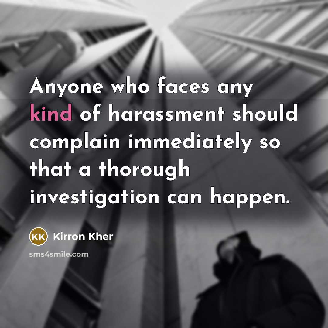 “Anyone who faces any kind of harassment should complain immediately so that a thorough investigation can happen.” quote by Kirron Kher