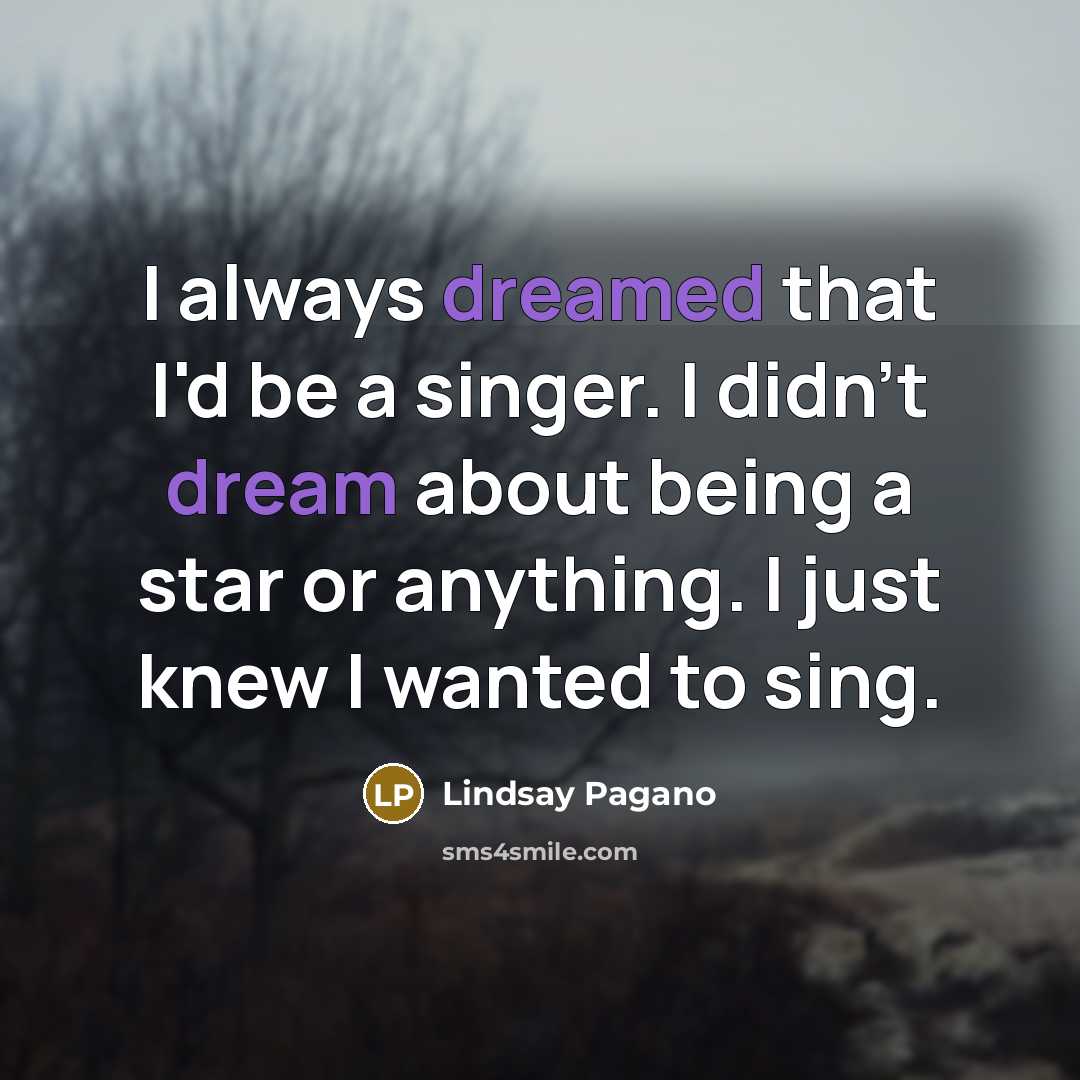 “I always dreamed that I'd be a singer. I didn't dream about being a star or anything. I just knew I wanted to sing.” quote by Lindsay Pagano