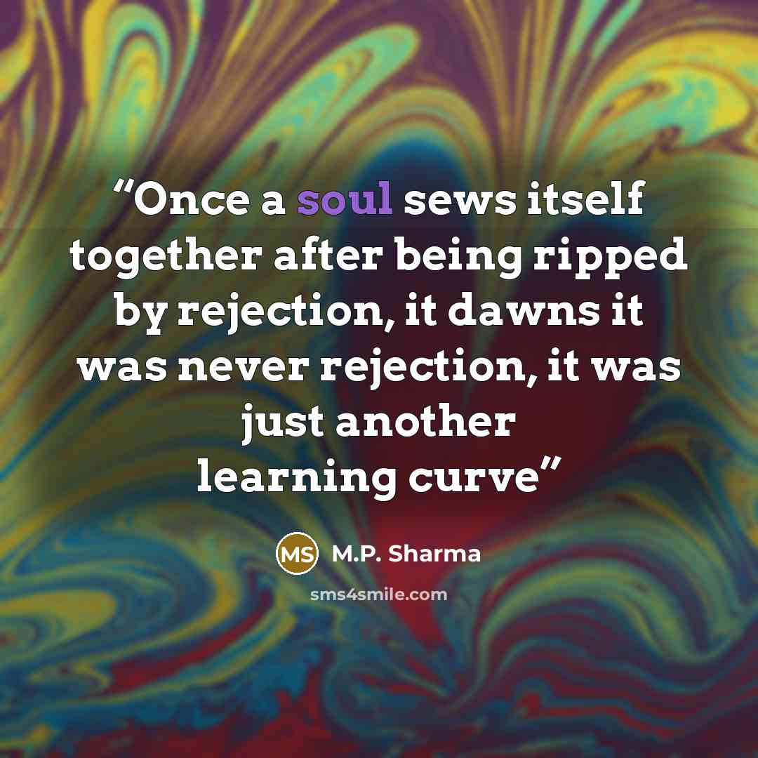 “Once a soul sews itself together after being ripped by rejection, it dawns it was never rejection, it was just another learning curve” quote by M.P. Sharma
