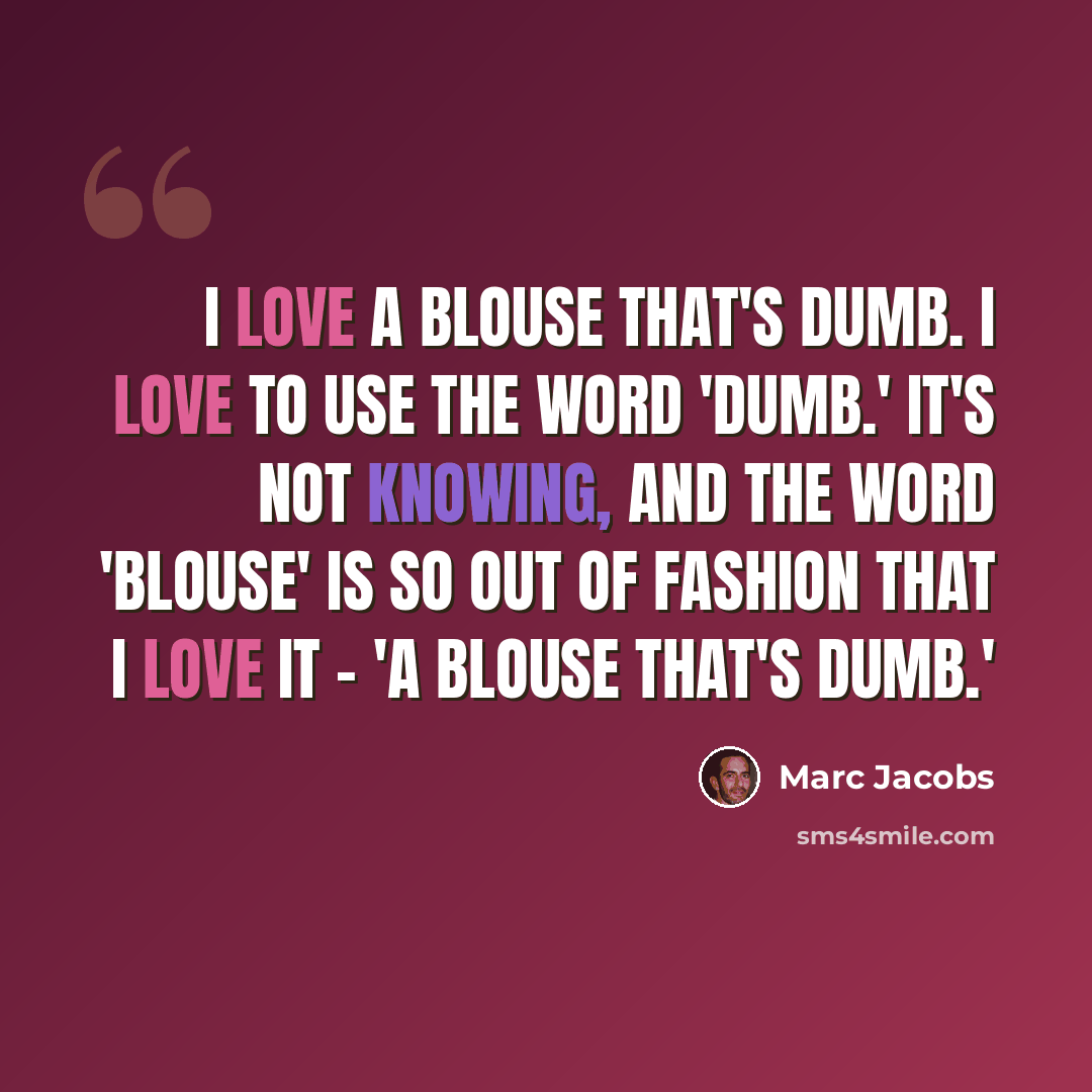 “I love a blouse that's dumb. I love to use the word 'dumb.' It's not knowing, and the word 'blouse' is so out of fashion that I love it - 'a blouse that's dumb.'” quote by Marc Jacobs