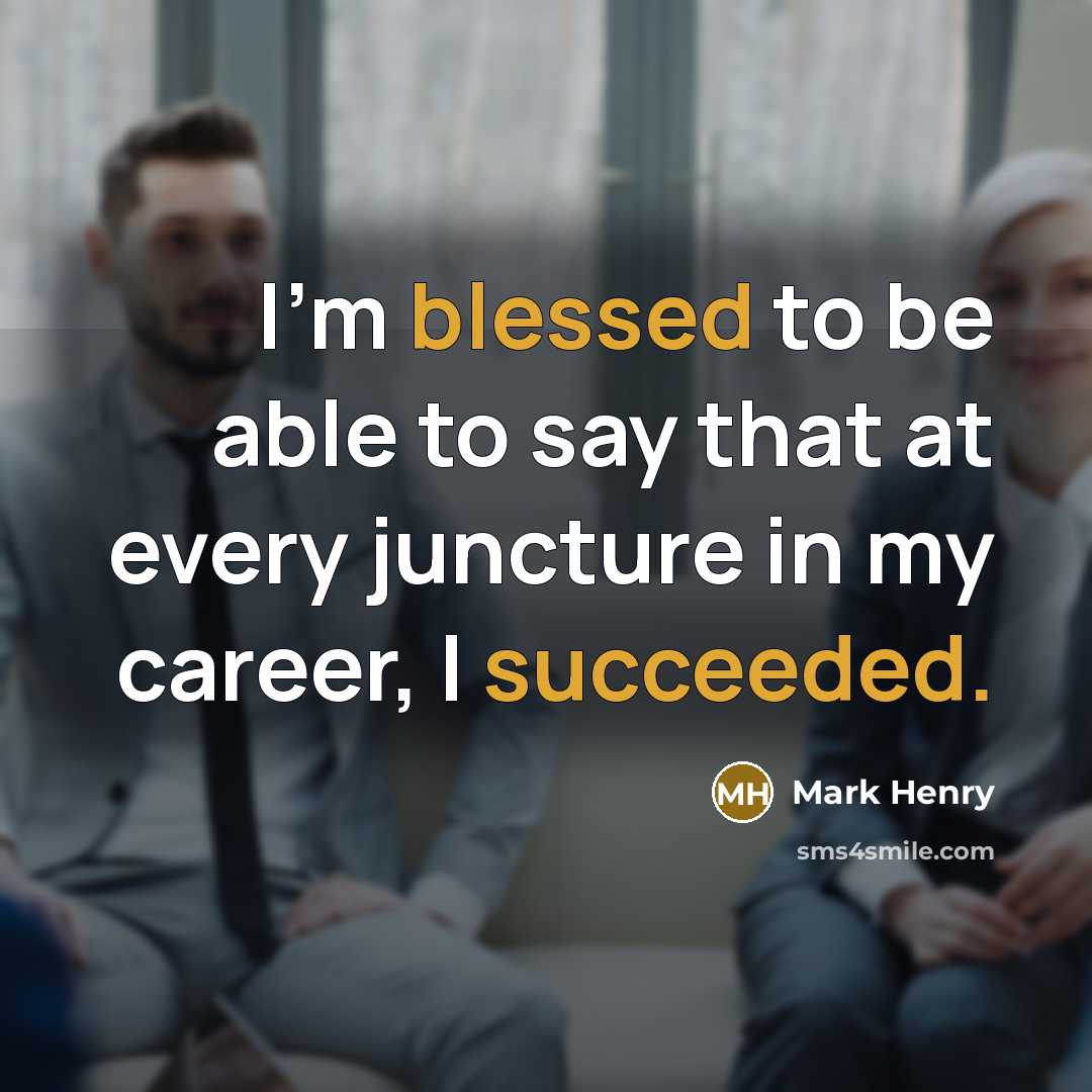 “I'm blessed to be able to say that at every juncture in my career, I succeeded.” quote by Mark Henry