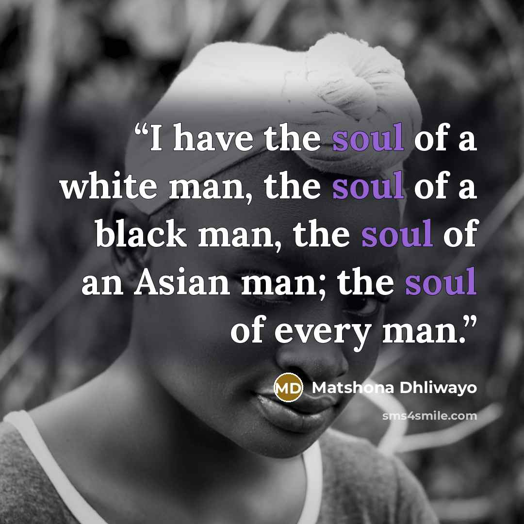 “I have the soul of a white man, the soul of a black man, the soul of an Asian man; the soul of every man.” quote by Matshona Dhliwayo