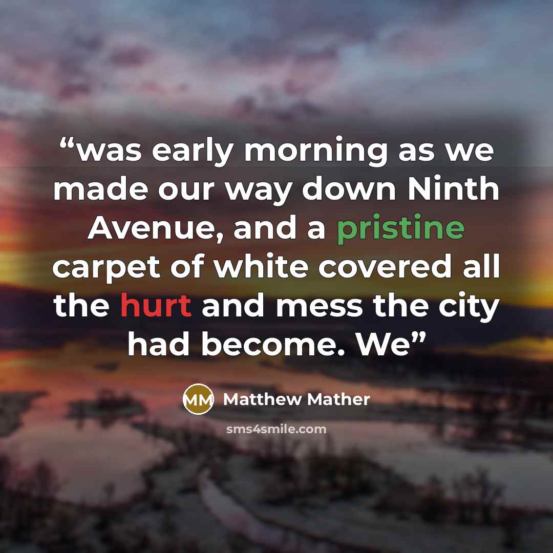 “was early morning as we made our way down Ninth Avenue, and a pristine carpet of white covered all the hurt and mess the city had become. We” quote by Matthew Mather
