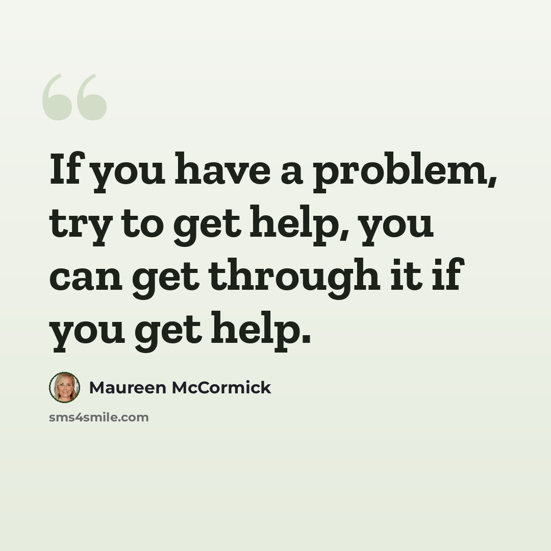 “If you have a problem, try to get help, you can get through it if you get help.” quote by Maureen McCormick