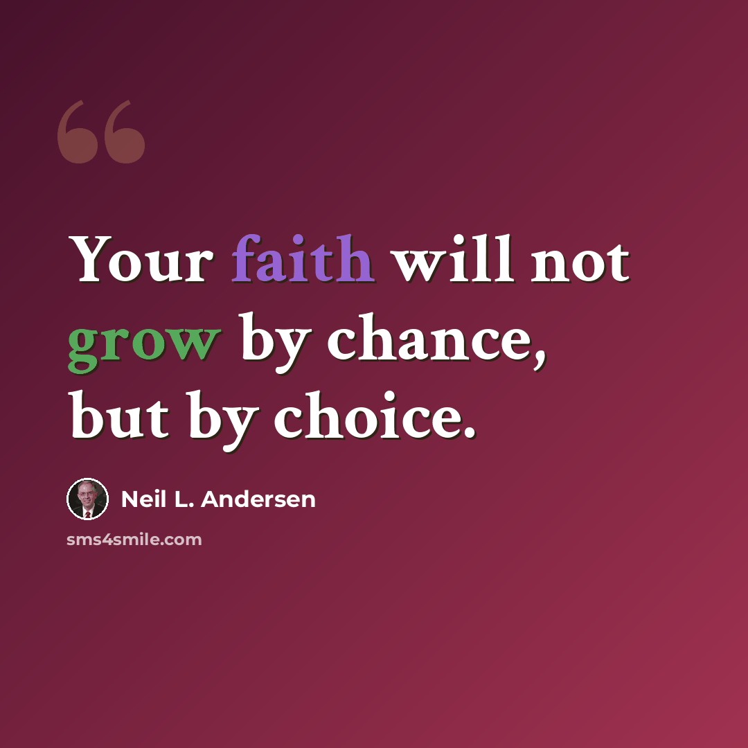 “Your faith will not grow by chance, but by choice.” quote by Neil L. Andersen