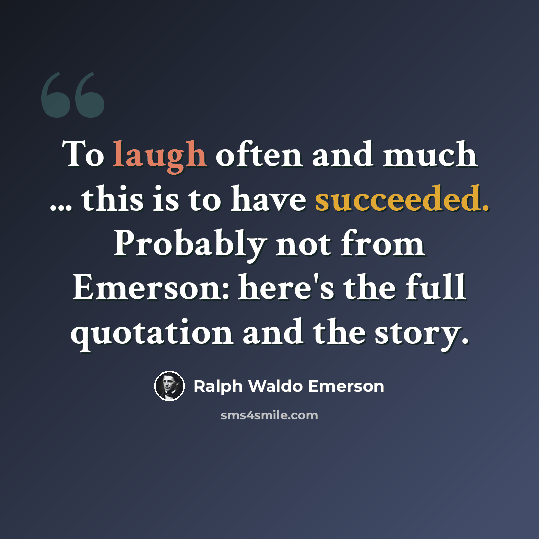 “To laugh often and much ... this is to have succeeded. Probably not from Emerson: here's the full quotation and the story.” quote by Ralph Waldo Emerson