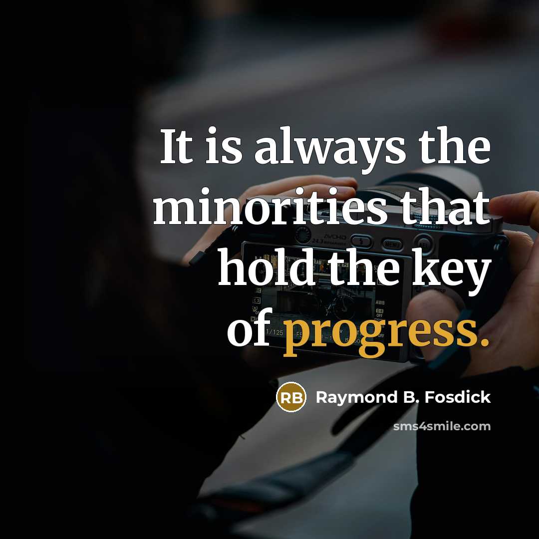 “It is always the minorities that hold the key of progress.” quote by Raymond B. Fosdick