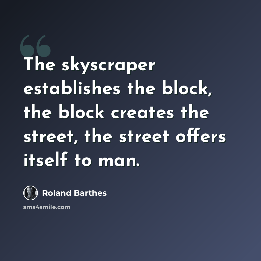 “The skyscraper establishes the block, the block creates the street, the street offers itself to man.” quote by Roland Barthes