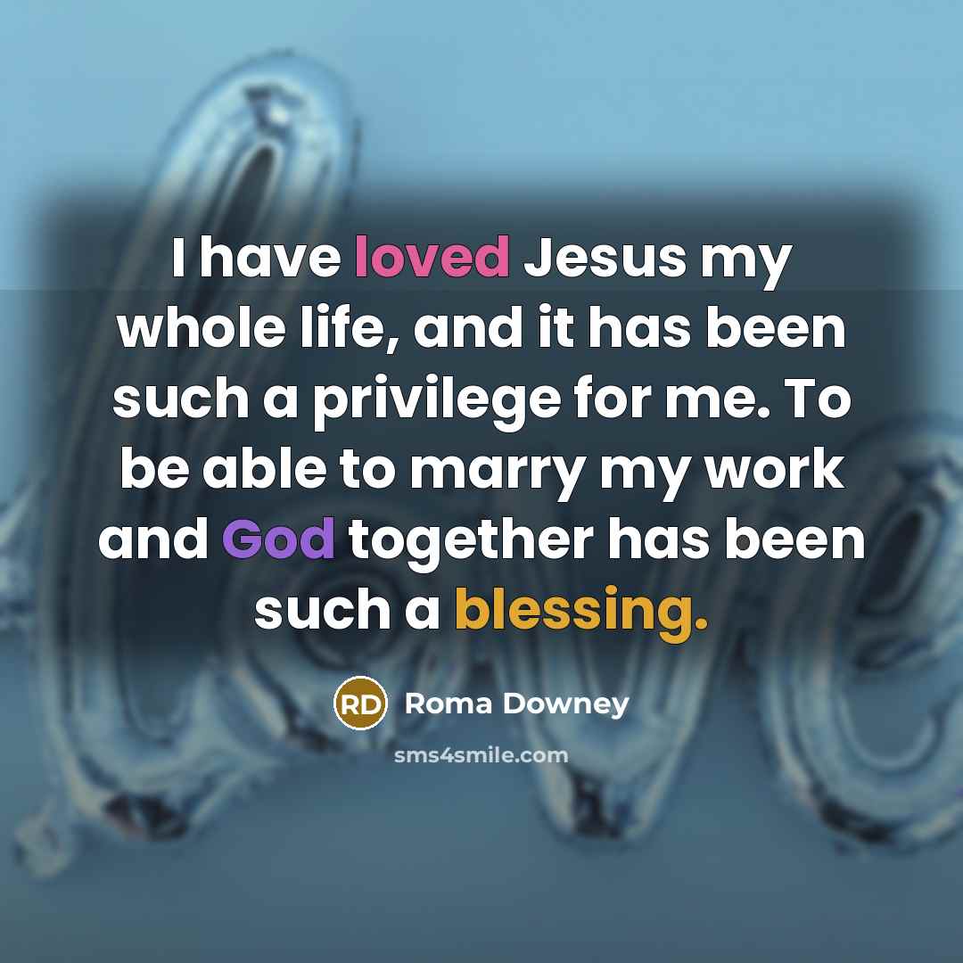 “I have loved Jesus my whole life, and it has been such a privilege for me. To be able to marry my work and God together has been such a blessing.” quote by Roma Downey