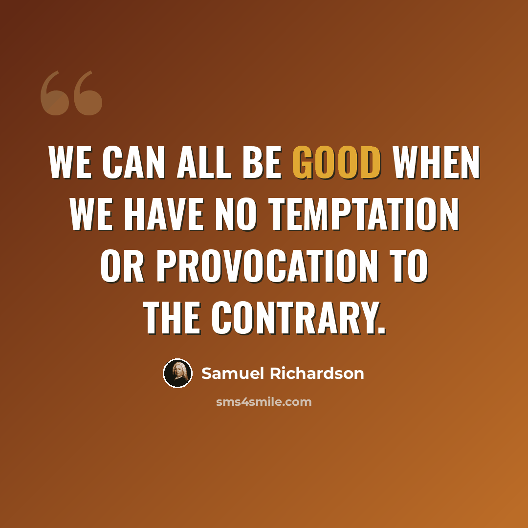 “We can all be good when we have no temptation or provocation to the contrary.” quote by Samuel Richardson