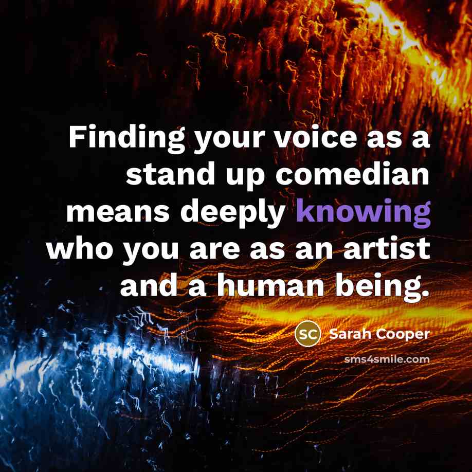 “Finding your voice as a stand up comedian means deeply knowing who you are as an artist and a human being.” quote by Sarah Cooper
