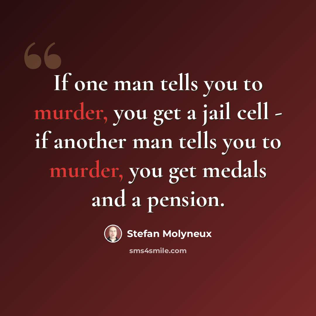 “If one man tells you to murder, you get a jail cell - if another man tells you to murder, you get medals and a pension.” quote by Stefan Molyneux