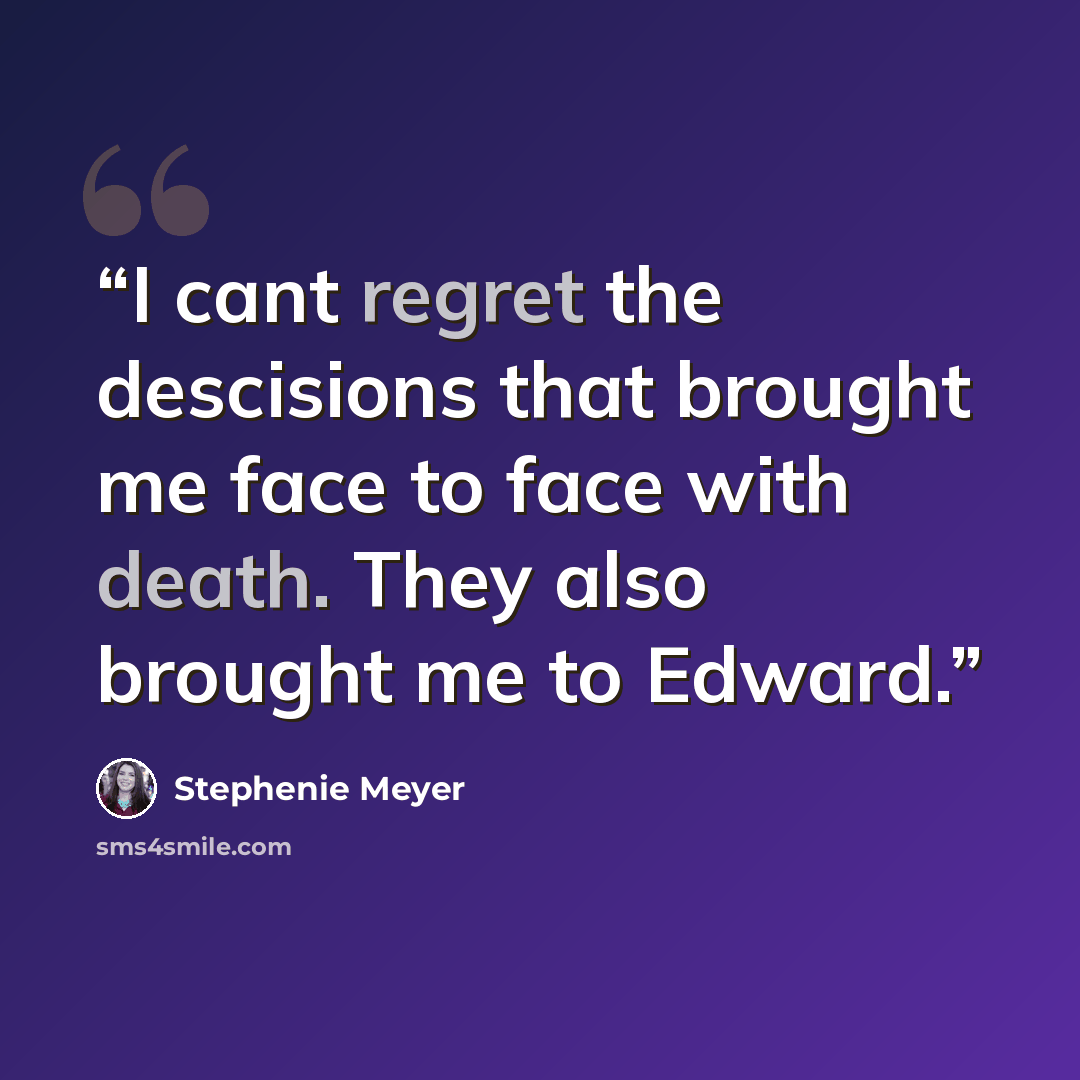 “I cant regret the descisions that brought me face to face with death. They also brought me to Edward.” quote by Stephenie Meyer