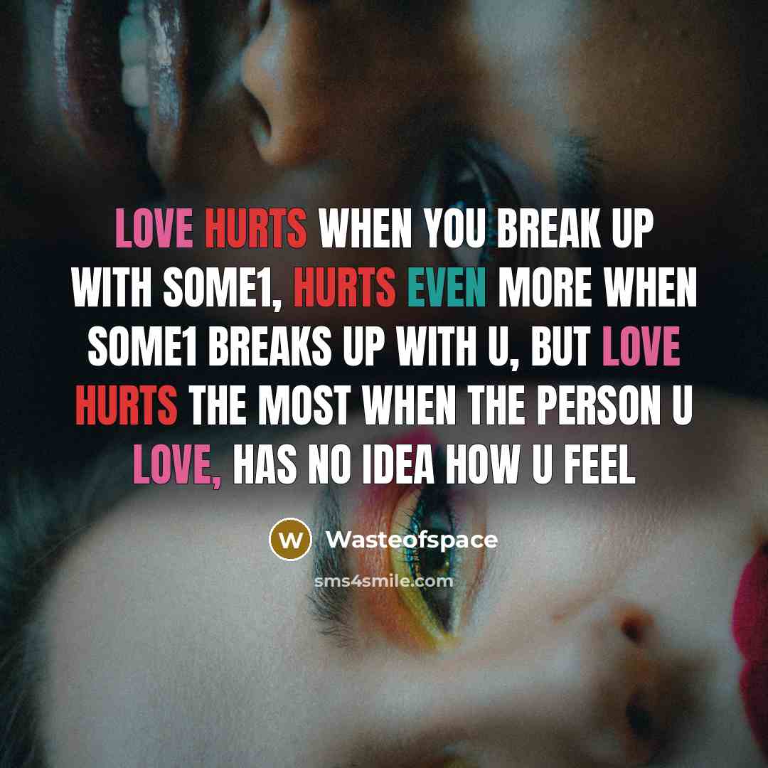 “Love hurts when you break up with some1, Hurts even more when some1 breaks up with u, But love hurts the most when the person u love, Has no idea how u feel” quote by Wasteofspace