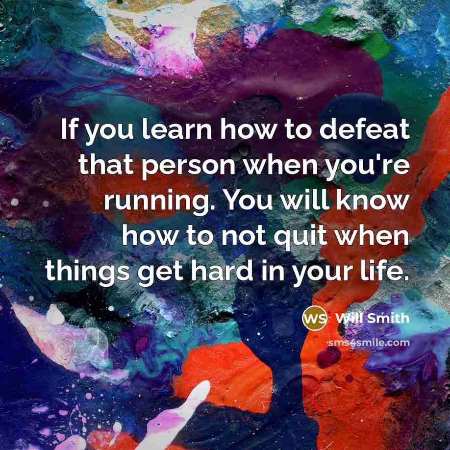 “If you learn how to defeat that person when you're running. You will know how to not quit when things get hard in your life.” quote by Will Smith